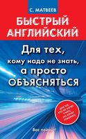 Быстрый английский Для тех кому надо не знать а просто объясняться Матвеев