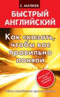 Быстрый английский Как сказать чтобы вас правильно поняли Матвеев