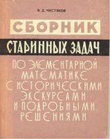 Сборник старинных задач по элементарной математике с историческими экскурсами и подробными решениями Чистяков