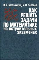 Как решать задачи по математике на вступительных экзаменах Мельников Сергеев