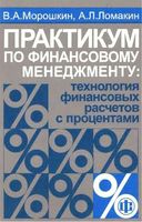 Практикум по финансовому менеджменту Технология финансовых расчетов с процентами Морошкин Ломакин