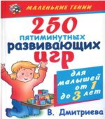 250 пятиминутных развивающих игр для малышей от года до трех лет. Дмитриева В.Г.