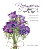 Акварельные портреты цветов. Практическое руководство по ботанической иллюстрации