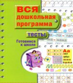 Вся дошкольная программа. Тесты. Готовимся к школе.