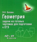 Геометрия. 10-11 классы. Задачи на готовых чертежах для подготовки к ЕГЭ