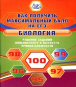 ЕГЭ. Биология. Решение заданий повышенного и высокого уровня сложности. Как получить максимальный балл