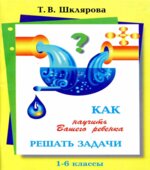 Как научить Вашего ребёнка решать задачи. 1-6 классы
