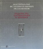 Материалы вступительных экзаменов. Задачи по математике и физике. Под редакцией