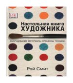 Настольная книга художника. Оборудование, материалы, процессы, техники