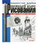 Полный курс рисования. От азов к вершинам мастерства