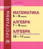 Программы. Математика 5-6 класс. Алгебра 7-9 класс. Алгебра и начало математического анализа. 10-11 класс