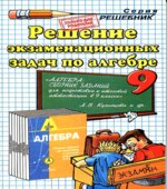 Решение экзаменационных задач по алгебре за 9 класс к учебному изданию